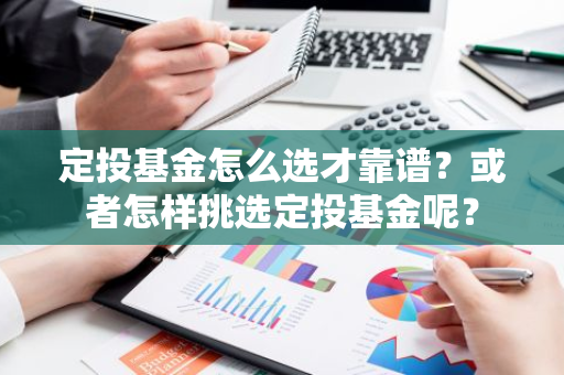 定投基金怎么选才靠谱？或者怎样挑选定投基金呢？