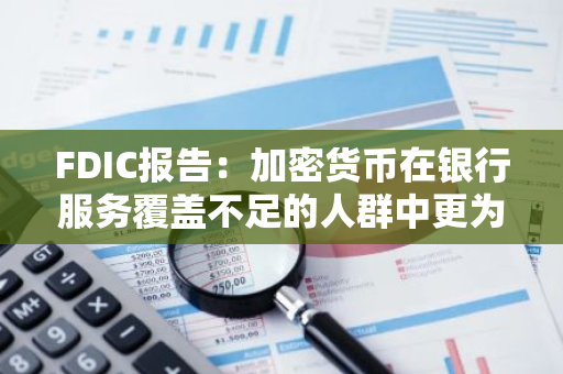 FDIC报告：加密货币在银行服务覆盖不足的人群中更为普遍