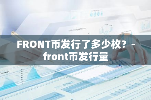 FRONT币发行了多少枚？-front币发行量