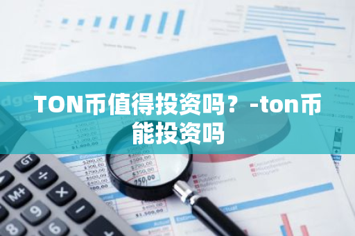 TON币值得投资吗？-ton币能投资吗