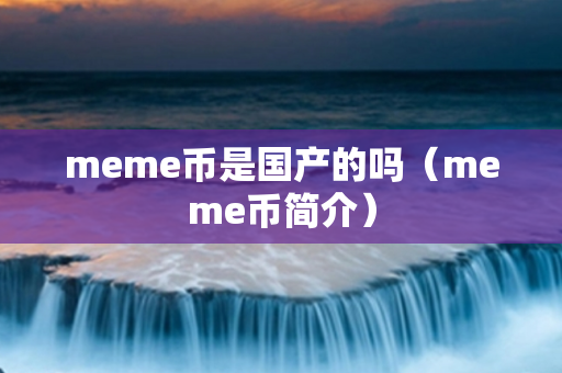 meme币是国产的吗（meme币简介）