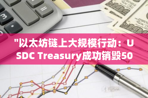 "以太坊链上大规模行动：USDC Treasury成功销毁5000万枚USDC代币"