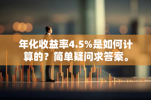 年化收益率4.5%是如何计算的？简单疑问求答案。