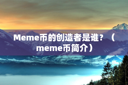 Meme币的创造者是谁？（meme币简介）