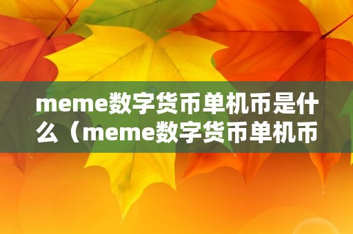 meme数字货币单机币是什么（meme数字货币单机币是什么意思啊）