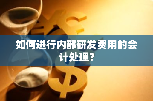 如何进行内部研发费用的会计处理？