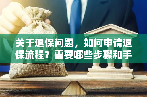 关于退保问题，如何申请退保流程？需要哪些步骤和手续？