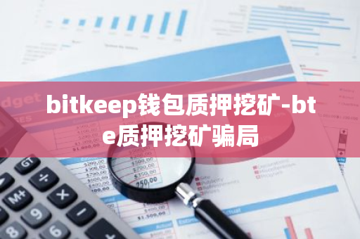 bitkeep钱包质押挖矿-bte质押挖矿骗局