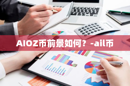 AIOZ币前景如何？-ail币