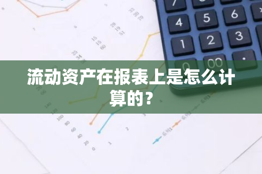 流动资产在报表上是怎么计算的？