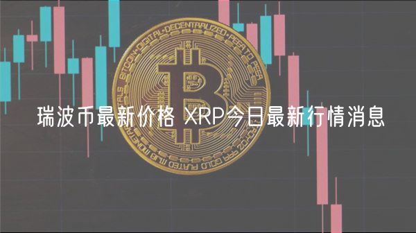 瑞波币最新价格 RP今日最新行情消息