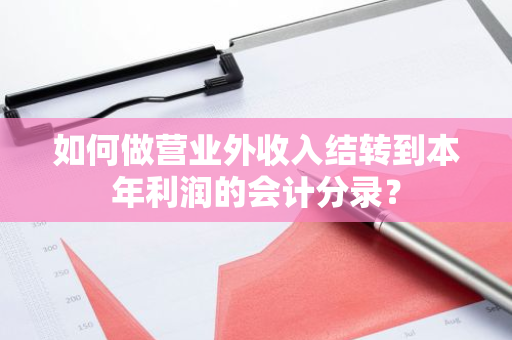 如何做营业外收入结转到本年利润的会计分录？