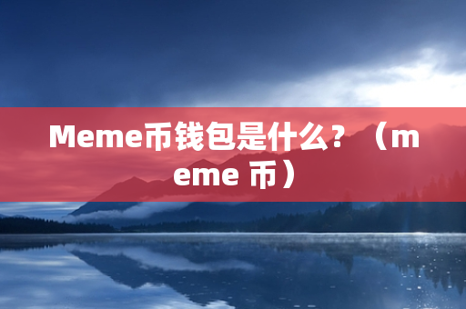 Meme币钱包是什么？（meme 币）