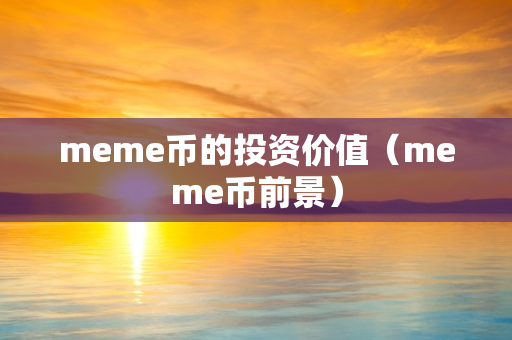 meme币的投资价值（meme币前景）