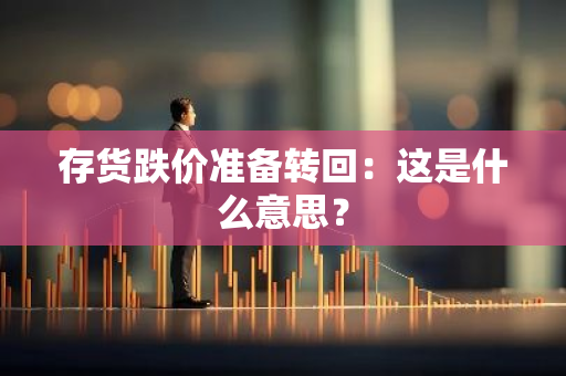 存货跌价准备转回：这是什么意思？