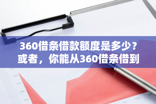 360借条借款额度是多少？或者，你能从360借条借到多少钱？