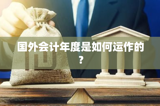 国外会计年度是如何运作的？