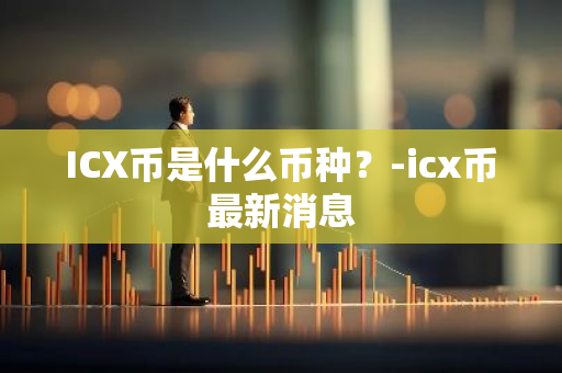 ICX币是什么币种？-icx币最新消息