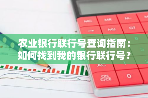 农业银行联行号查询指南：如何找到我的银行联行号？