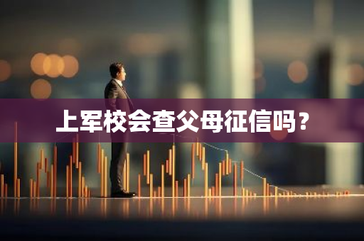 上军校会查父母征信吗？