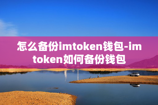 怎么备份imtoken钱包-imtoken如何备份钱包