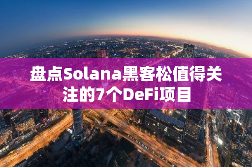 盘点Solana黑客松值得关注的7个DeFi项目