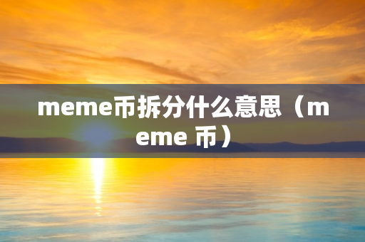 meme币拆分什么意思（meme 币）