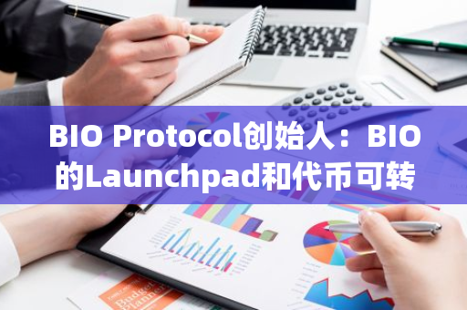 BIO Protocol创始人：BIO的Launchpad和代币可转让功能将在明年Q1初推出