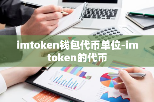 imtoken钱包代币单位-imtoken的代币