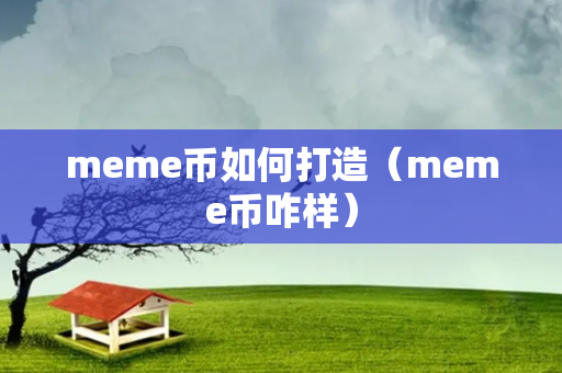 meme币如何打造（meme币咋样）