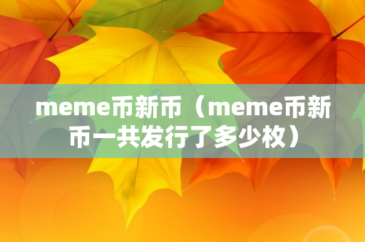 meme币新币（meme币新币一共发行了多少枚）