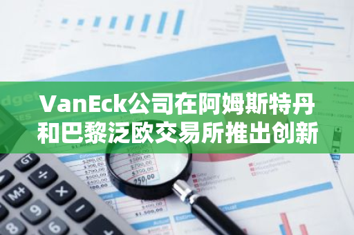 VanEck公司在阿姆斯特丹和巴黎泛欧交易所推出创新的SUI ETN产品，引领金融衍生品市场新趋势