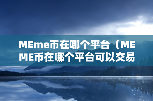 MEme币在哪个平台（MEME币在哪个平台可以交易）