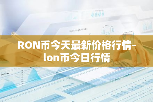 RON币今天最新价格行情-lon币今日行情