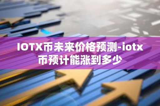 IOTX币未来价格预测-iotx币预计能涨到多少