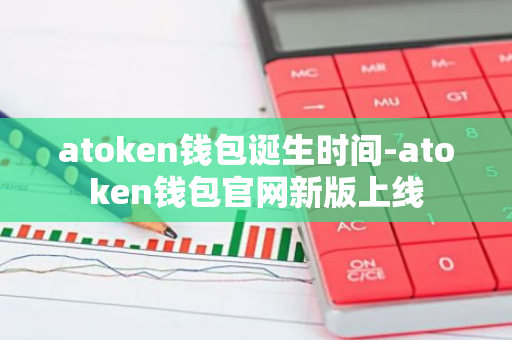 atoken钱包诞生时间-atoken钱包官网新版上线