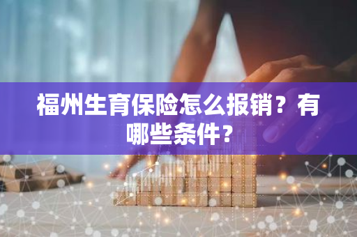 福州生育保险怎么报销？有哪些条件？