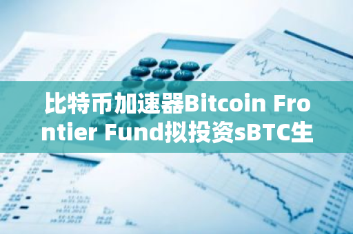 比特币加速器Bitcoin Frontier Fund拟投资sBTC生态团队