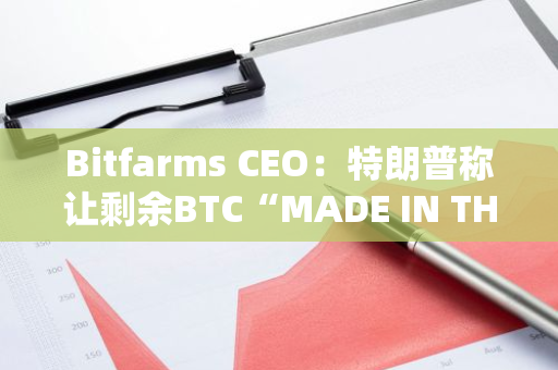 Bitfarms CEO：特朗普称让剩余BTC“MADE IN THE USA”无法实现