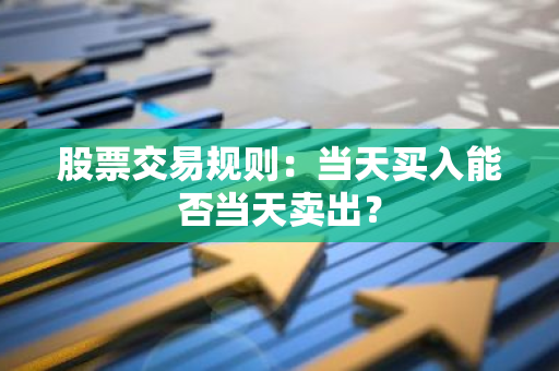 股票交易规则：当天买入能否当天卖出？