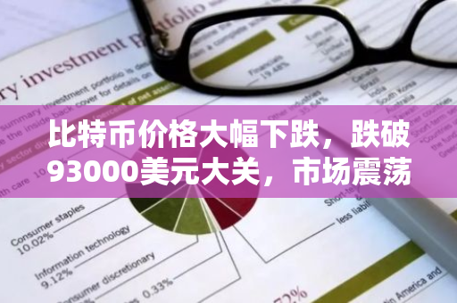 比特币价格大幅下跌，跌破93000美元大关，市场震荡引发投资者关注