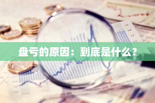 盘亏的原因：到底是什么？