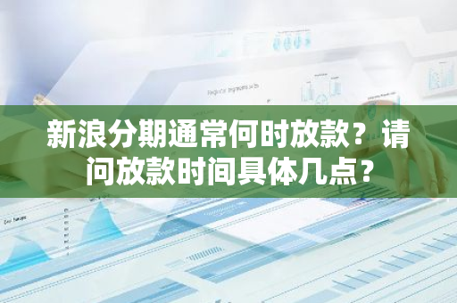 新浪分期通常何时放款？请问放款时间具体几点？