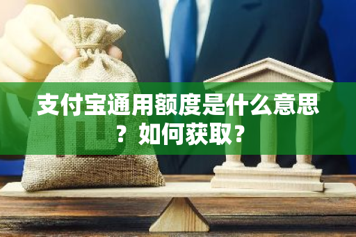 支付宝通用额度是什么意思？如何获取？