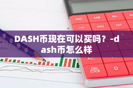 DASH币现在可以买吗？-dash币怎么样