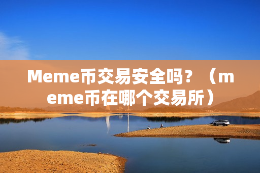 Meme币交易安全吗？（meme币在哪个交易所）