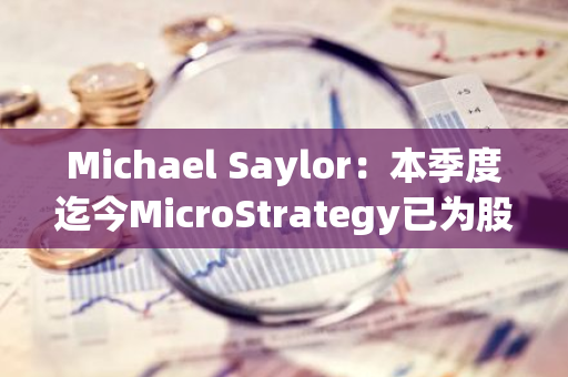 Michael Saylor：本季度迄今MicroStrategy已为股东带来约88,820枚BTC净收益