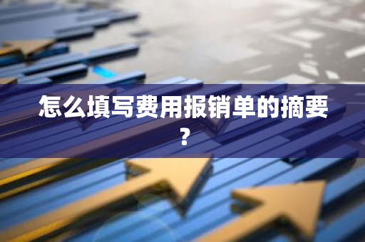 怎么填写费用报销单的摘要？