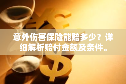 意外伤害保险能赔多少？详细解析赔付金额及条件。