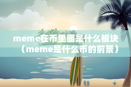 meme在币里面是什么板块（meme是什么币的前景）